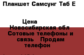 Планшет Самсунг Таб Е  › Цена ­ 8 500 - Новосибирская обл. Сотовые телефоны и связь » Продам телефон   